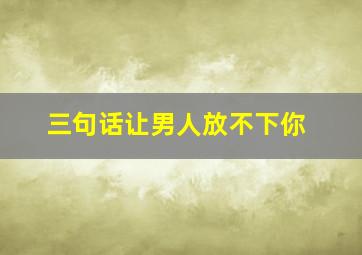 三句话让男人放不下你