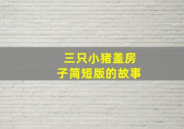 三只小猪盖房子简短版的故事