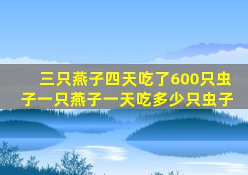 三只燕子四天吃了600只虫子一只燕子一天吃多少只虫子