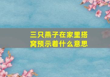 三只燕子在家里搭窝预示着什么意思