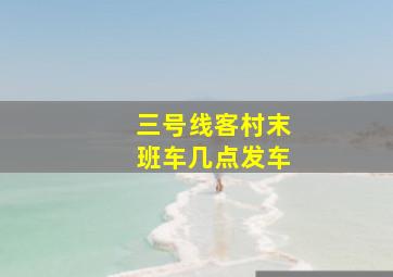 三号线客村末班车几点发车