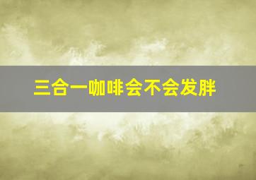 三合一咖啡会不会发胖