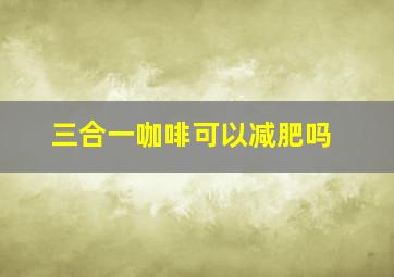 三合一咖啡可以减肥吗