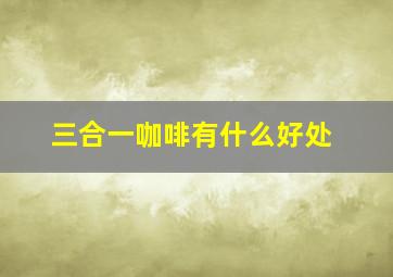 三合一咖啡有什么好处