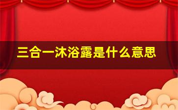 三合一沐浴露是什么意思