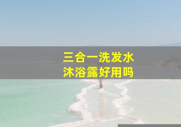 三合一洗发水沐浴露好用吗