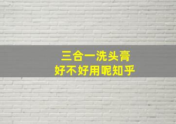 三合一洗头膏好不好用呢知乎