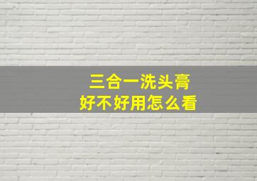 三合一洗头膏好不好用怎么看