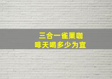 三合一雀巢咖啡天喝多少为宜