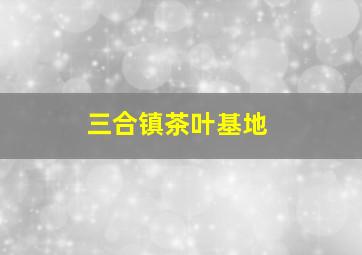 三合镇茶叶基地