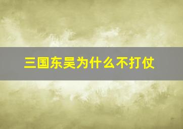 三国东吴为什么不打仗