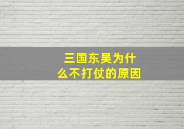 三国东吴为什么不打仗的原因