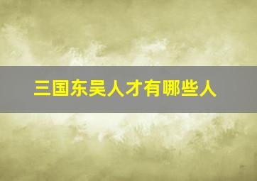 三国东吴人才有哪些人