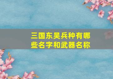 三国东吴兵种有哪些名字和武器名称