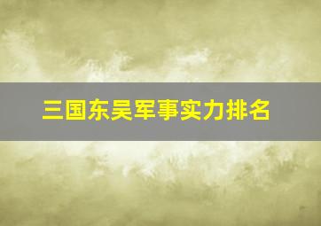 三国东吴军事实力排名