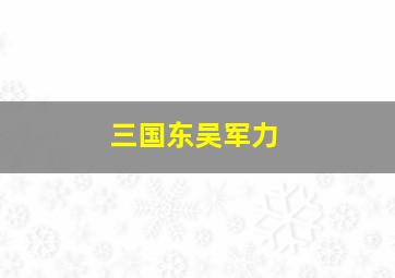 三国东吴军力