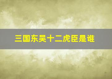 三国东吴十二虎臣是谁