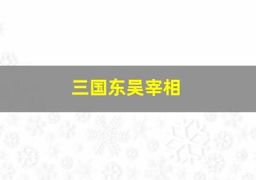 三国东吴宰相