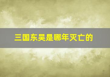 三国东吴是哪年灭亡的