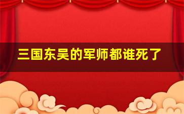 三国东吴的军师都谁死了