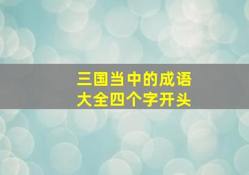 三国当中的成语大全四个字开头