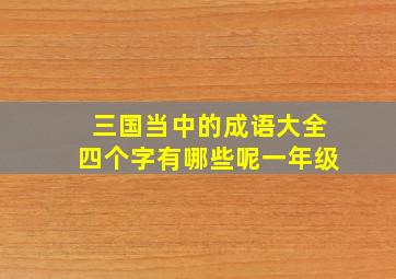 三国当中的成语大全四个字有哪些呢一年级