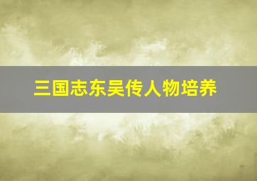 三国志东吴传人物培养