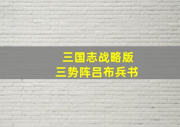 三国志战略版三势阵吕布兵书