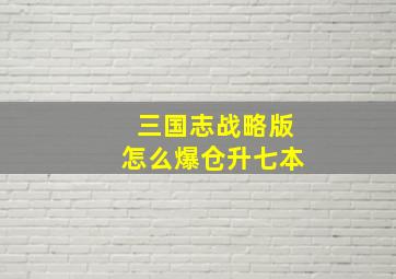 三国志战略版怎么爆仓升七本