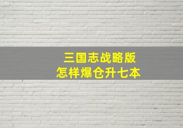 三国志战略版怎样爆仓升七本