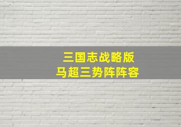 三国志战略版马超三势阵阵容