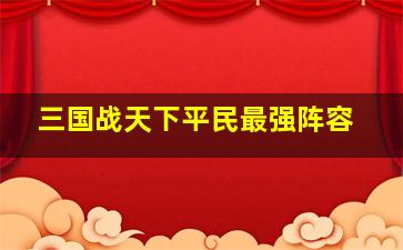 三国战天下平民最强阵容