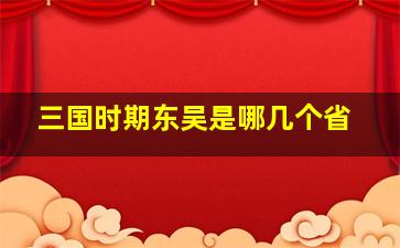 三国时期东吴是哪几个省