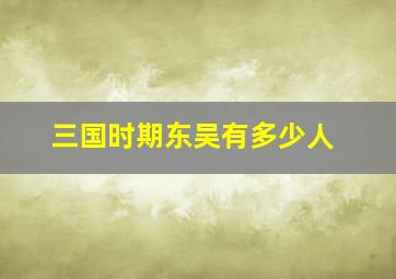 三国时期东吴有多少人