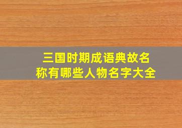 三国时期成语典故名称有哪些人物名字大全