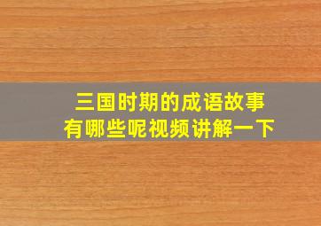 三国时期的成语故事有哪些呢视频讲解一下