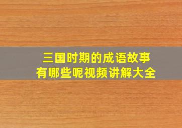 三国时期的成语故事有哪些呢视频讲解大全