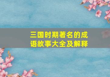 三国时期著名的成语故事大全及解释