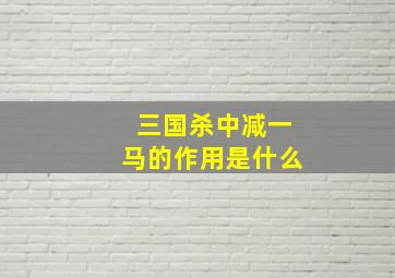 三国杀中减一马的作用是什么