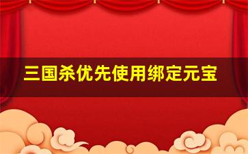 三国杀优先使用绑定元宝