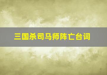 三国杀司马师阵亡台词