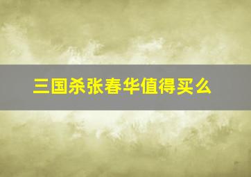 三国杀张春华值得买么