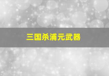 三国杀浦元武器