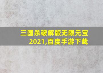 三国杀破解版无限元宝2021,百度手游下载