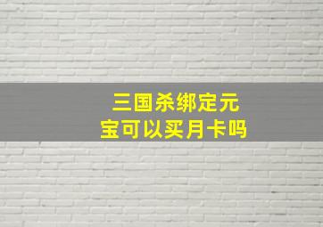 三国杀绑定元宝可以买月卡吗