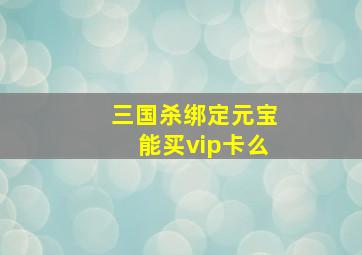 三国杀绑定元宝能买vip卡么