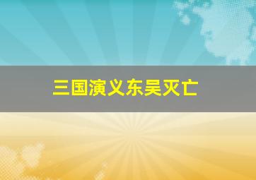 三国演义东吴灭亡