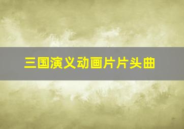 三国演义动画片片头曲