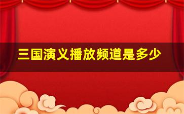 三国演义播放频道是多少