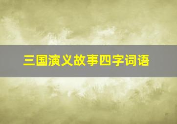 三国演义故事四字词语